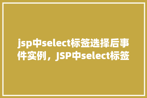 jsp中select标签选择后事件实例，JSP中select标签选择后事件实例  第1张
