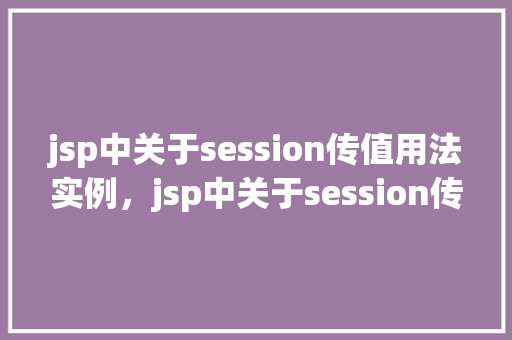 jsp中关于session传值用法实例，jsp中关于session传值用法实例