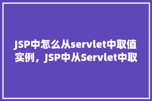 JSP中怎么从servlet中取值实例，JSP中从Servlet中取值的实例