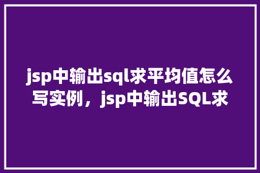 jsp中输出sql求平均值怎么写实例，jsp中输出SQL求平均值实例