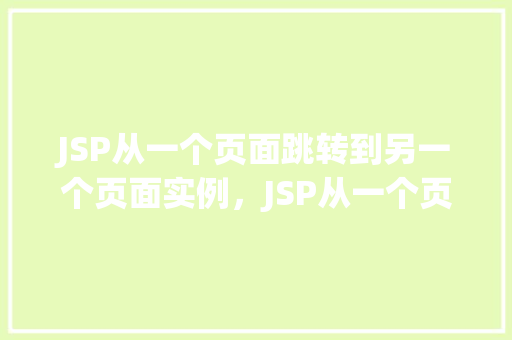 JSP从一个页面跳转到另一个页面实例，JSP从一个页面跳转到另一个页面实例
