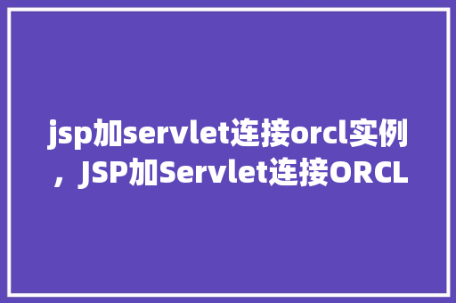 jsp加servlet连接orcl实例，JSP加Servlet连接ORCL实例