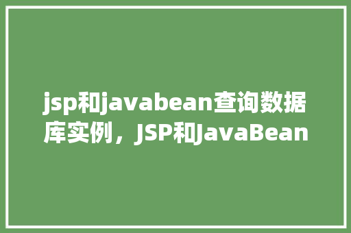 jsp和javabean查询数据库实例，JSP和JavaBean查询数据库实例  第1张