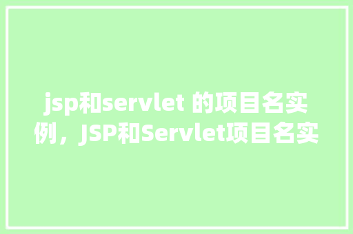 jsp和servlet 的项目名实例，JSP和Servlet项目名实例