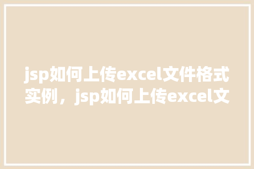 jsp如何上传excel文件格式实例，jsp如何上传excel文件格式实例
