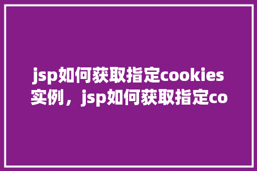 jsp如何获取指定cookies实例，jsp如何获取指定cookies实例