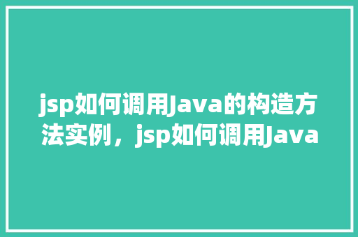 jsp如何调用Java的构造方法实例，jsp如何调用Java的构造方法实例  第1张
