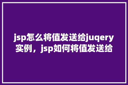 jsp怎么将值发送给juqery实例，jsp如何将值发送给jQuery实例