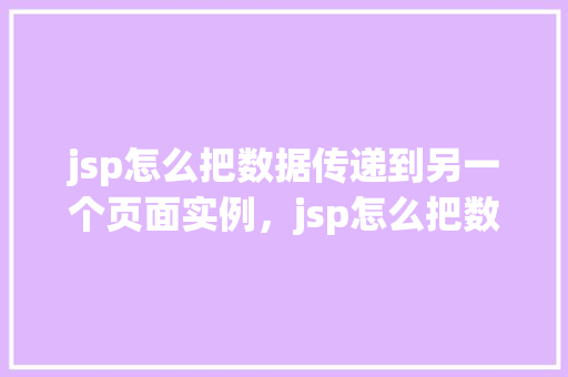 jsp怎么把数据传递到另一个页面实例，jsp怎么把数据传递到另一个页面实例