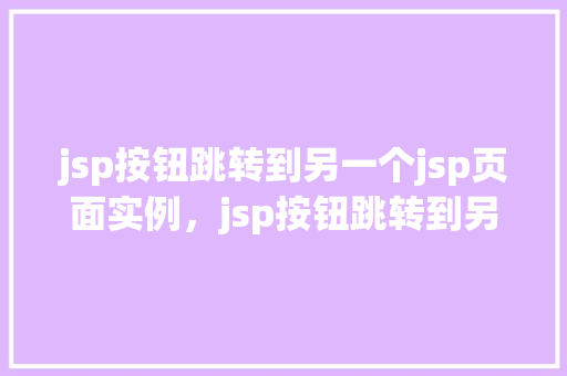 jsp按钮跳转到另一个jsp页面实例，jsp按钮跳转到另一个jsp页面实例