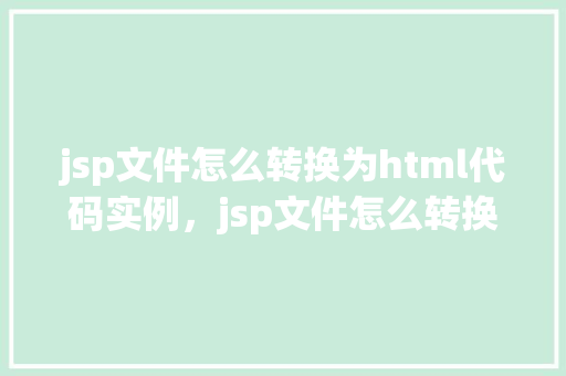 jsp文件怎么转换为html代码实例，jsp文件怎么转换为html代码实例