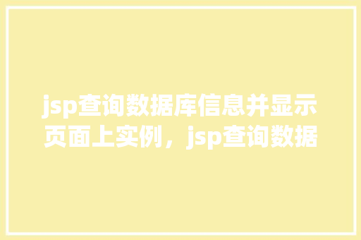 jsp查询数据库信息并显示页面上实例，jsp查询数据库信息并显示页面上实例