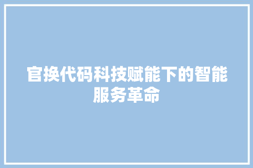 官换代码科技赋能下的智能服务革命