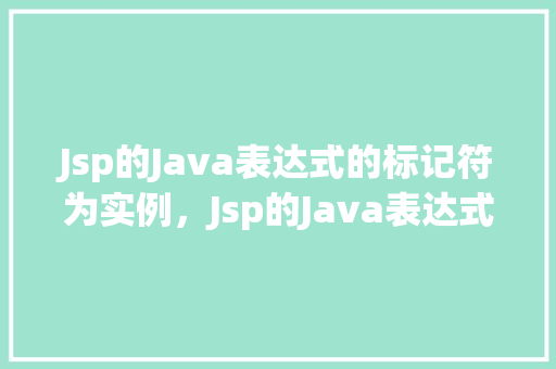 Jsp的Java表达式的标记符为实例，Jsp的Java表达式的标记符为实例