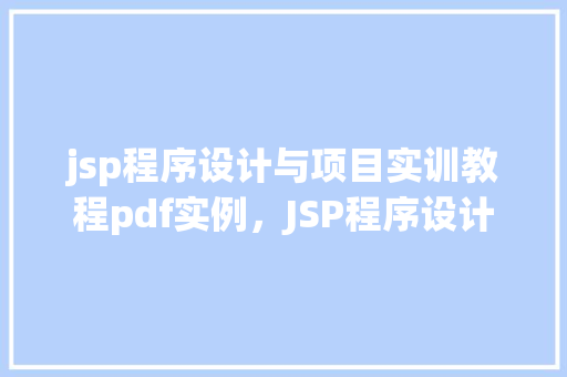 jsp程序设计与项目实训教程pdf实例，JSP程序设计与项目实训教程PDF实例