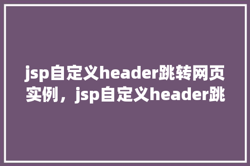 jsp自定义header跳转网页实例，jsp自定义header跳转网页实例