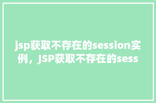 jsp获取不存在的session实例，JSP获取不存在的session实例示例  第1张