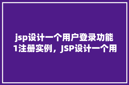jsp设计一个用户登录功能1注册实例，JSP设计一个用户登录功能1注册实例
