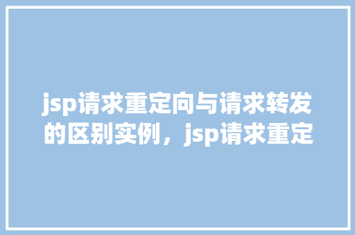 jsp请求重定向与请求转发的区别实例，jsp请求重定向与请求转发的区别实例