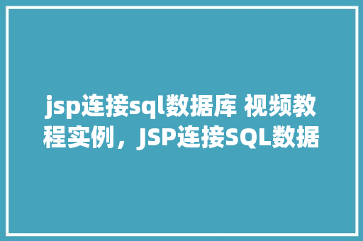 jsp连接sql数据库 视频教程实例，JSP连接SQL数据库视频教程实例