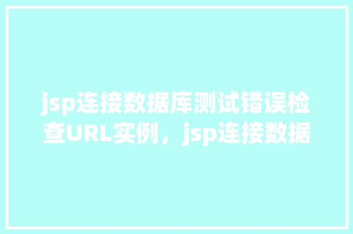 jsp连接数据库测试错误检查URL实例，jsp连接数据库测试错误检查URL实例