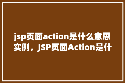 jsp页面action是什么意思实例，JSP页面Action是什么意思实例