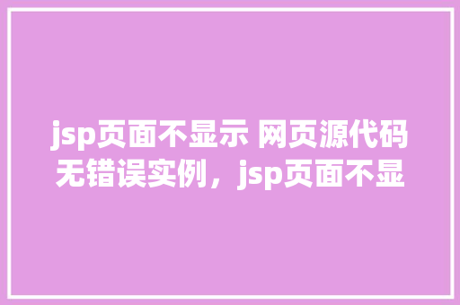 jsp页面不显示 网页源代码无错误实例，jsp页面不显示网页源代码无错误实例