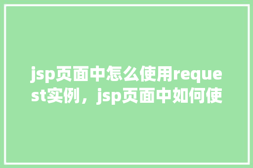 jsp页面中怎么使用request实例，jsp页面中如何使用request实例