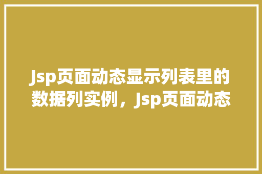 Jsp页面动态显示列表里的数据列实例，Jsp页面动态显示列表里的数据列实例