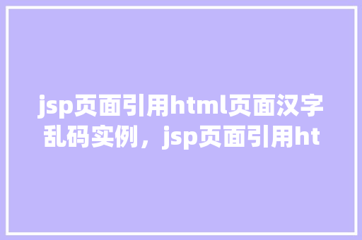jsp页面引用html页面汉字乱码实例，jsp页面引用html页面汉字乱码实例