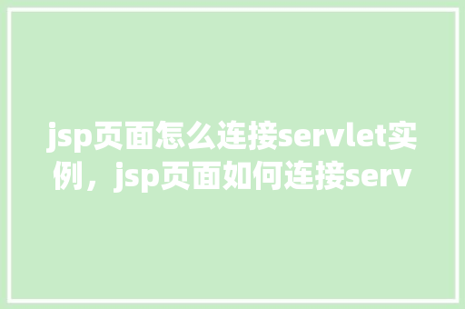 jsp页面怎么连接servlet实例，jsp页面如何连接servlet实例