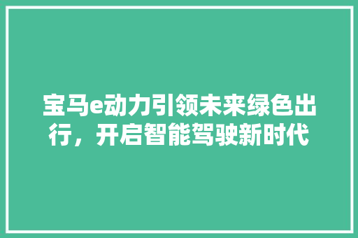宝马e动力引领未来绿色出行，开启智能驾驶新时代