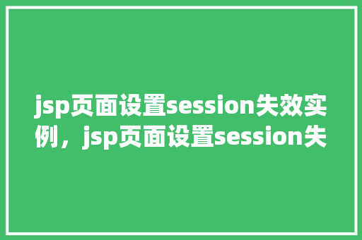 jsp页面设置session失效实例，jsp页面设置session失效实例
