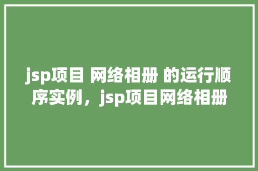 jsp项目 网络相册 的运行顺序实例，jsp项目网络相册的运行顺序实例