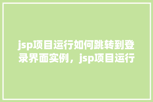 jsp项目运行如何跳转到登录界面实例，jsp项目运行如何跳转到登录界面实例