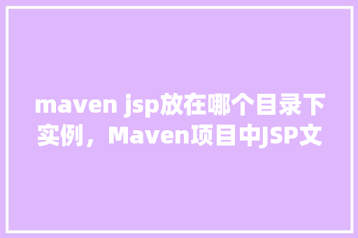 maven jsp放在哪个目录下实例，Maven项目中JSP文件放置的实例  第1张