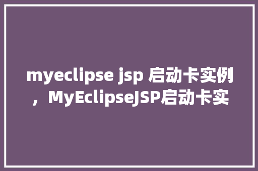 myeclipse jsp 启动卡实例，MyEclipseJSP启动卡实例