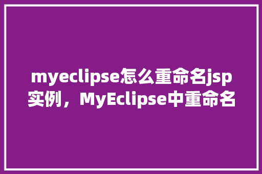 myeclipse怎么重命名jsp实例，MyEclipse中重命名JSP实例的步骤