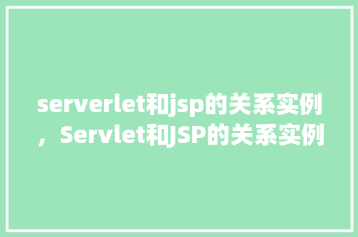serverlet和jsp的关系实例，Servlet和JSP的关系实例