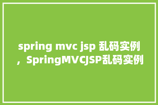 spring mvc jsp 乱码实例，SpringMVCJSP乱码实例