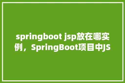 springboot jsp放在哪实例，SpringBoot项目中JSP文件放置实例