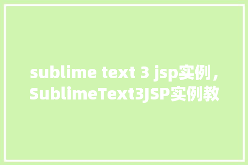 sublime text 3 jsp实例，SublimeText3JSP实例教程