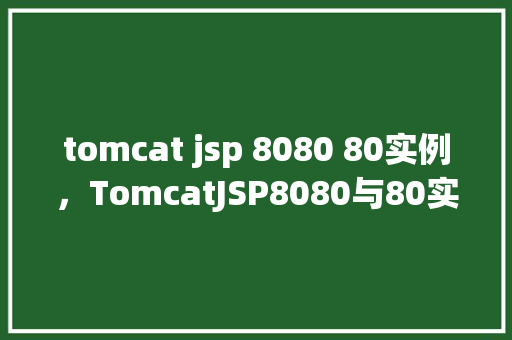 tomcat jsp 8080 80实例，TomcatJSP8080与80实例配置指南  第1张