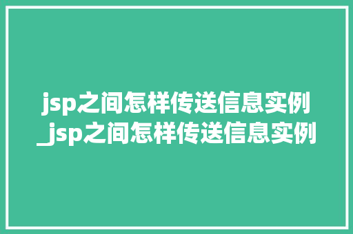 jsp之间怎样传送信息实例_jsp之间怎样传送信息实例数据