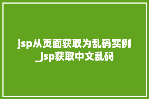jsp从页面获取为乱码实例_jsp获取中文乱码