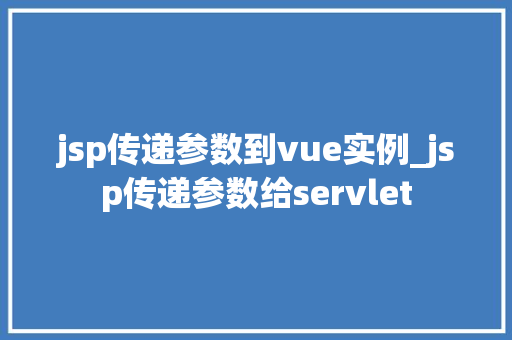 jsp传递参数到vue实例_jsp传递参数给servlet  第1张