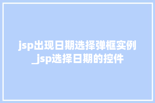 jsp出现日期选择弹框实例_jsp选择日期的控件