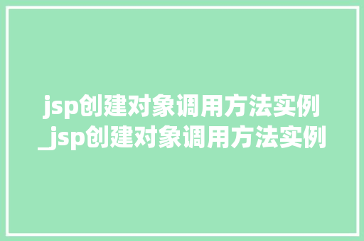 jsp创建对象调用方法实例_jsp创建对象调用方法实例是什么