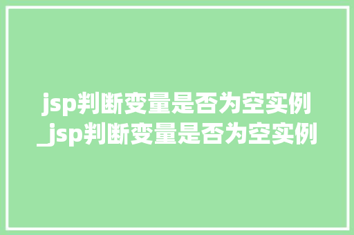 jsp判断变量是否为空实例_jsp判断变量是否为空实例的方法  第1张