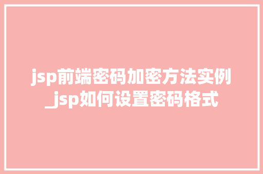 jsp前端密码加密方法实例_jsp如何设置密码格式
